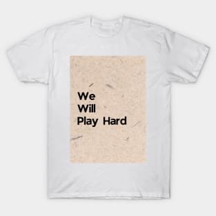 We Will Play Hard T-Shirt